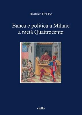 Banca e politica a Milano a metà Quattrocento - Beatrice Del Bo - copertina