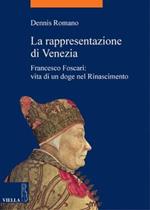 La rappresentazione di Venezia. Francesco Foscari: vita di un doge nel Rinascimento
