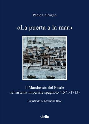 «La puerta a la mar». Il marchesato del Finale nel sistema imperiale spagnolo (1571-1713) - Paolo Calcagno - copertina