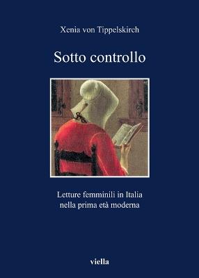 Sotto controllo. Letture femminili in Italia nella prima età moderna - Xenia von Tippelskirch - copertina