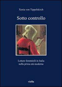 Sotto controllo. Letture femminili in Italia nella prima età moderna - Xenia von Tippelskirch - copertina