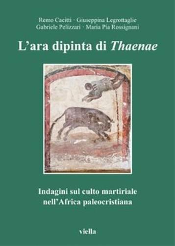 L' ara dipinta di Thaenae. Indagini sul culto martiriale nell'Africa paleocristiana - Remo Cacitti,M. Pia Rossignani,Giuseppina Legrottaglie - copertina