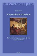 Convertire lo straniero. Forestieri e inquisizione a Roma in età moderna