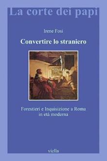 Convertire lo straniero. Forestieri e inquisizione a Roma in età moderna