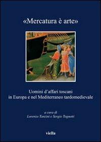 «Mercatura è arte». Uomini d'affari toscani in Europa e nel Mediterraneo tardomedievale - copertina