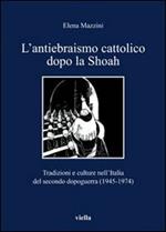 L' antiebraismo cattolico dopo la Shoah. Tradizioni e culture nell'Italia del secondo dopoguerra (1945-1974)