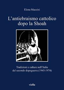 L'antiebraismo cattolico dopo la Shoah. Tradizioni e culture nell'Italia del secondo dopoguerra (1945-1974)