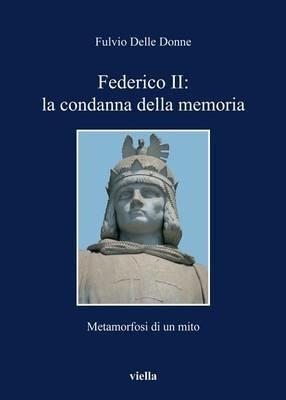 Federico II: la condanna della memoria. Metamorfosi di un mito - Fulvio Delle Donne - copertina