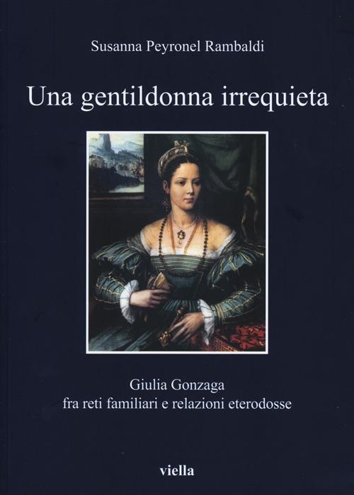 Una gentildonna irrequieta. Giulia Gonzaga fra reti familiari e relazioni eterodosse - Susanna Peyronel Rambaldi - copertina