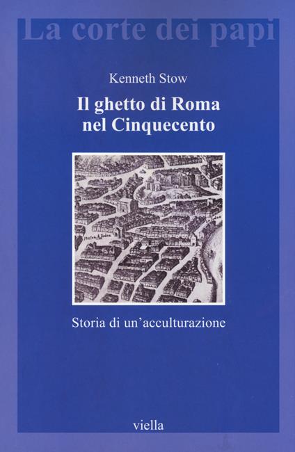 Il ghetto di Roma nel Cinquecento. Storia di un'acculturazione - Kenneth R. Stow - copertina