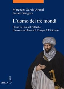 L'uomo dei tre mondi. Storia di Samuel Pallache, ebreo marocchino nell'Europa del Seicento