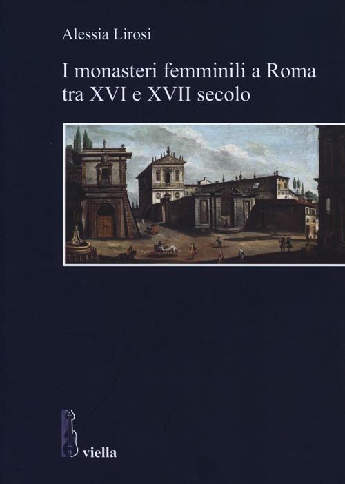 I monasteri femminili a Roma tra XVI e XVII secolo - Alessia Lirosi - copertina