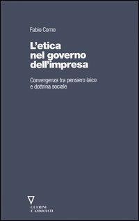 L' etica nel governo dell'impresa. Convergenza tra pensiero laico e dottrina sociale - Fabio Corno - 2