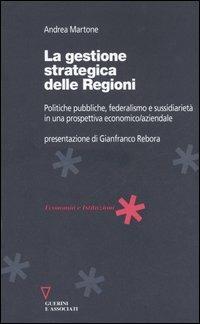 La gestione strategica delle regioni. Politiche pubbliche, federalismo e sussidiarietà in una prospettiva economico/aziendale - Andrea Martone - copertina