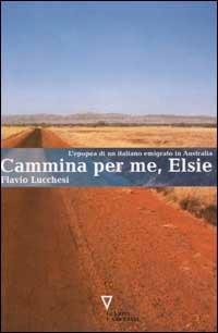 Cammina per me, Elsie. L'epopea di un italiano emigrato in Australia - Flavio Lucchesi - copertina