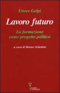 Lavoro futuro. La formazione come progetto politico - Ettore Gelpi - copertina