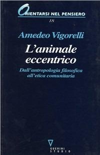 L' animale eccentrico. Dall'antropologia filosofica all'etica comunitaria - Amedeo Vigorelli - copertina