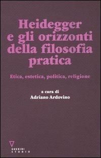 Heidegger e gli orizzonti della filosofia pratica. Etica, estetica, politica, religione - copertina