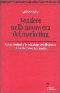 Vendere nella nuova era del marketing. Come costruire la relazione con il cliente in un mercato che cambia - Valerio Sale - copertina
