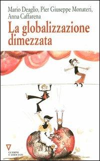 La globalizzazione dimezzata - Mario Deaglio,Pier Giuseppe Monateri,Anna Caffarena - copertina