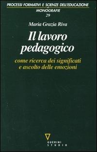 Il lavoro pedagogico come ricerca dei significati e ascolto delle emozioni - Maria Grazia Riva - copertina