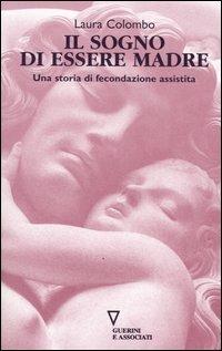 Il sogno di essere madre. Una storia di fecondazione assistita - Laura Colombo - copertina
