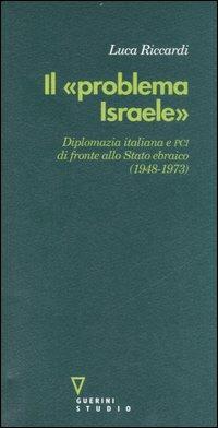 Il «problema Israele». Diplomazia italiana e PCI di fronte allo Stato ebraico (1948-1973) - Luca Riccardi - copertina