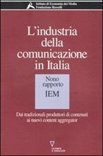L' industria della comunicazione in Italia. 9° rapporto IEM. Dai tradizionali produttori di contenuti ai nuovi content aggregator