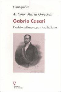Gabrio Casati. Patrizio milanese, patriota italiano - Antonio Maria Orecchia - copertina