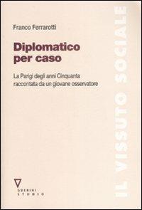 Diplomatico per caso. La Parigi degli anni Cinquanta raccontata da un giovane osservatore. Con DVD - Franco Ferrarotti - copertina