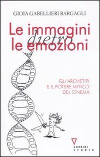 Le immagini dietro le emozioni - Gioia Gabellieri Bargagli - copertina