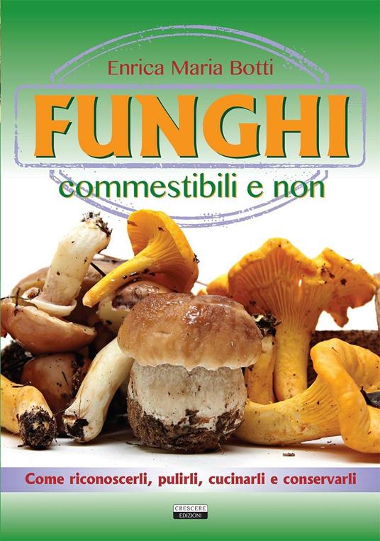 Funghi commestibili e non. Come riconoscerli, pulirli, cucinarli e conservarli - Enrica Maria Botti - copertina