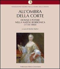 All'ombra della corte. Donne e potere nella Napoli borbonica (1734-1860) - copertina