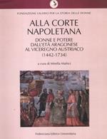 Alla corte napoletana. Donne e potere dall'età aragonese al viceregno austriaco (1442-1734)