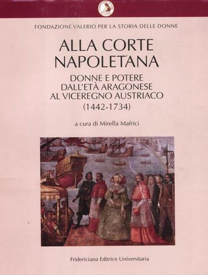 Alla corte napoletana. Donne e potere dall'età aragonese al viceregno austriaco (1442-1734) - copertina