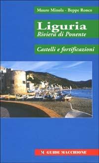 Liguria riviera di Ponente. Castelli e fortificazioni - Mauro Minola,Beppe Ronco - copertina