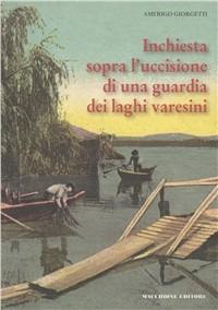 Inchiesta sopra l'uccisione di una guardia dei laghi varesini. Ricerche d'archivio di Angelo Barbieri - Amerigo Giorgetti - copertina