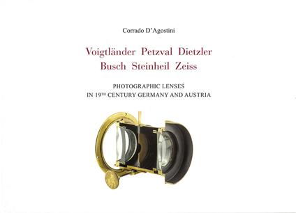 Voigtlander Petzval Dietzler Busch Steinheil Zeiss. Photographic lenses in 19th Century Germany and Austria - Corrado D'Agostini - copertina