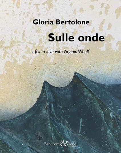 Gloria Bertolone. Sulle onde. I fell in love with Virginia Woolf. Catalogo della mostra (La Spezia, 24 giugno-10 settembre 2017). Ediz. italiana e inglese - copertina