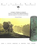 Uomo, terra e acque nella Toscana preistorica. Processi formativi, scenari e casi studio. Ediz. illustrata