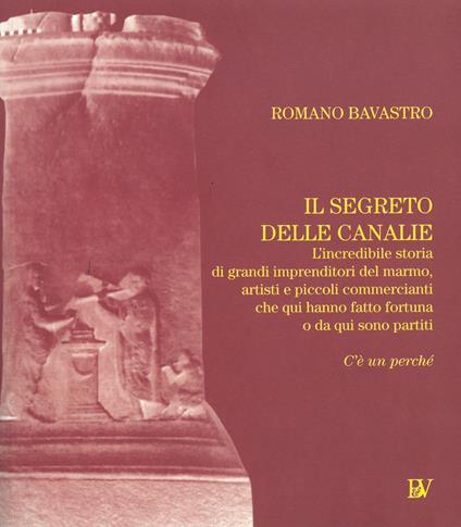 Il segreto delle Canalie. L'incredibili storia di grandi imprenditori del marmo, artisti e piccoli commercianti che qui hanno fatto fortuna o da qui sono partiti - Romano Bavastro - copertina