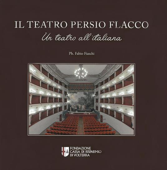 Il teatro Persio Flacco. Un teatro all'italiana. Ediz. illustrata - Fondazione Cassa di Risparmio Di Volterra - copertina