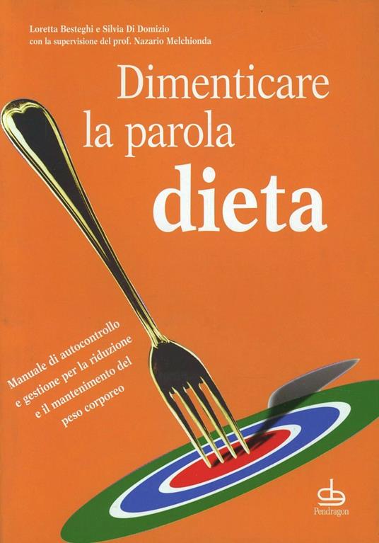 Dimenticare la parola dieta - Silvia Di Domizio,Loretta Besteghi - copertina