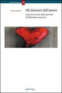 Gli itinerari dell'amore. Superare la crisi: dalla passione all'abbandono amoroso - Franco Nanetti - copertina