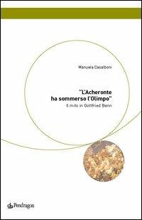 L' Acheronte ha sommerso l'Olimpo. Il mito in Gottfried Benn - Manuela Casalboni - copertina