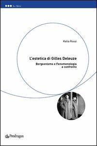 L'estetica di Gilles Deleuze. Bergsonismo e fenomenologia a confronto - Katia Rossi - copertina