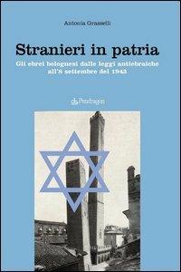 Stranieri in patria. Gli ebrei bolognesi dalle leggi antiebraiche all'8 settembre del 1943 - copertina