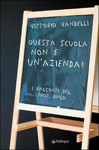 Questa scuola non è un'azienda. I racconti del prof. Bingo - Vittorio Vandelli - copertina