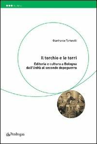 Il torchio e le torri. Editoria e cultura a Bologna dall'unità al secondo dopoguerra - Gianfranco Tortorelli - copertina