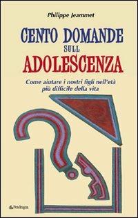 Cento domande sull'adolescenza. Come aiutare i nostri figli nell'età più difficile della vita - Philippe Jeammet - copertina